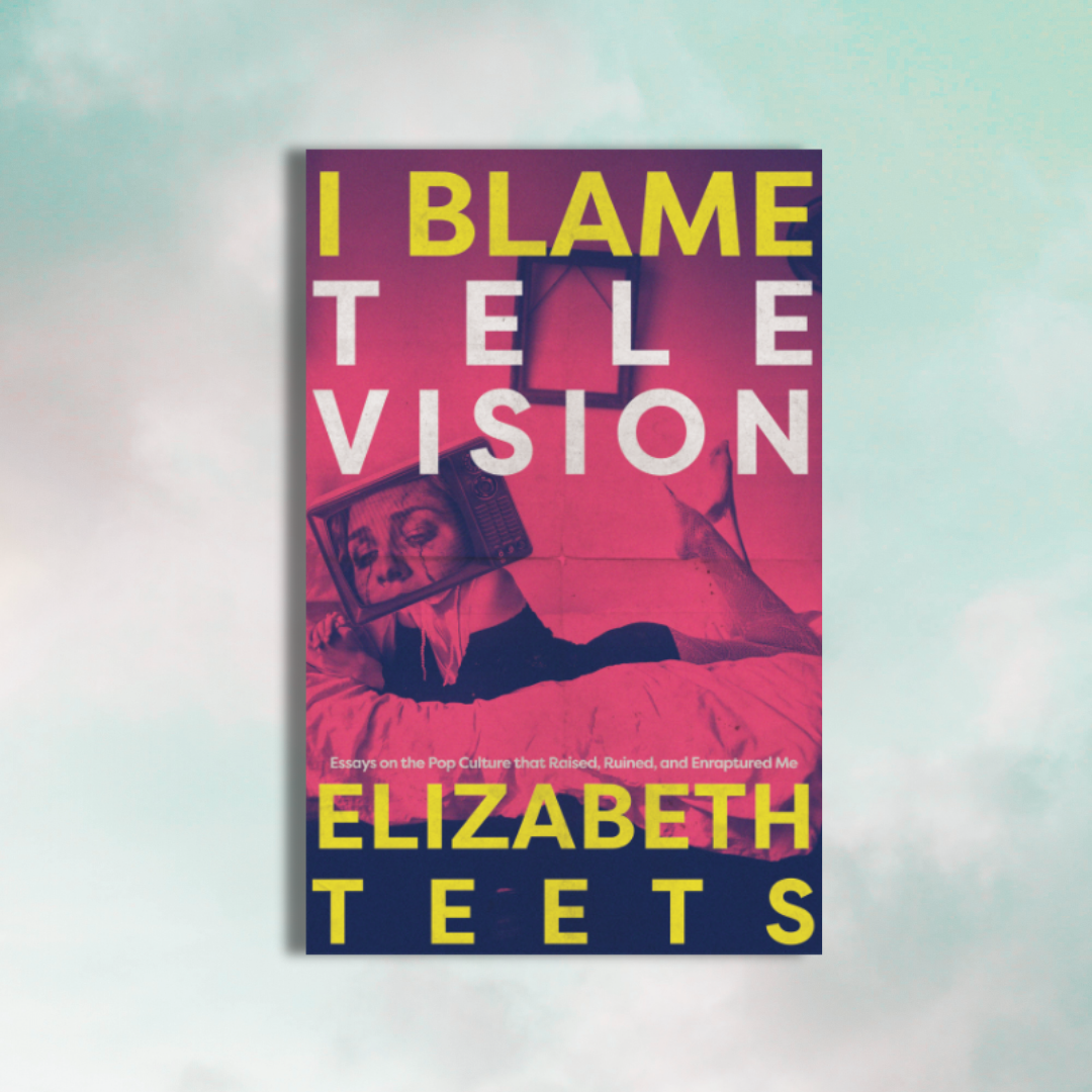 PREORDER: I Blame Television: Essays on the Pop Culture that Raised, Ruined, and Enraptured me